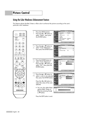 Page 68Picture Control
English - 68
Using the Color Weakness Enhancement Feature
This feature adjusts the Red, Green or Blue color to enhance the picture according to the user’s 
particular color weakness.
1
Press the MENU button.
Press the …or †button to
select “Setup”, then press 
the ENTER button.
2
Press the …or †button to
select “Color Weakness”,
then press the ENTER button.
3
Press the ENTER button to
select “Color Weakness”.
Press the …or †button to
select “On”, then press the
ENTER button.
4
Press the...