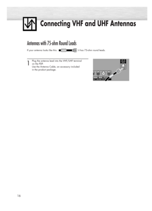 Page 16Connecting VHF and UHF Antennas
16
Antennas with 75-ohm Round Leads
If your antenna looks like this:  it has 75-ohm round leads.  
1
Plug the antenna lead into the VHF/UHF terminal 
on the PDP.
Use the Antenna Cable, an accessory included 
in the product package. 
BN68-00731A-00Eng_002-023  2004.6.3  11:12 AM  Page 16 