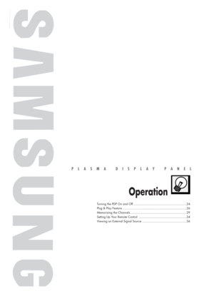 Page 23PLASMA DISPLAY PANEL
Operation
Turning the PDP On and Off ..........................................................24
Plug & Play Feature ......................................................................26
Memorizing the Channels..............................................................29
Setting Up Your Remote Control ....................................................34
Viewing an External Signal Source ................................................36
BN68-00731A-00Eng_002-023  2004.6.3...