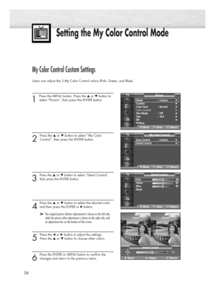 Page 5656
Setting the My Color Control Mode
My Color Control Custom Settings
Users can adjust the 3 My Color Control colors (Pink, Green, and Blue).
1 
Press the MENU button. Press the ▲or ▼button to
select “Picture”, then press the ENTER button. 
2 
Press the ▲or ▼button to select “My Color 
Control”, then press the ENTER button.
3 
Press the ▲or ▼button to select “Detail Control”,
then press the ENTER button.
4
Pressthe ▲or ▼button to select the desired color
and 
then press the ENTER or √ button.
5 
Press...