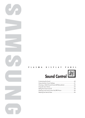 Page 59PLASMA DISPLAY PANEL
Sound Control
Customizing the Sound ................................................................60
Using Automatic Sound Settings ....................................................61
Choosing a Multi-Channel Sound (MTS)Soundtrack ..........................62
Using the Auto Volume ..................................................................63
Setting the TruSurround XT ............................................................64
Listening to the Sound of the Sub (PIP)...