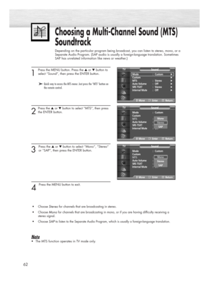 Page 6262
1 
Press the MENU button. Press the ▲or ▼button to
select “Sound”, then press the ENTER button. 
2
Press the ▲or ▼button to select “MTS”, then press
the ENTER button.
3 
Press the ▲or ▼button to select “Mono”, “Stereo”
or “SAP”, then press the ENTER button. 
4 
Press the MENU button to exit.
•Choose 
Stereo Stereofor channels that are broadcasting in stereo.
•Choose 
Mono Monofor channels that are broadcasting in mono, or if you are having difficulty receiving a 
stereo signal.
•Choose 
SAP SAPto...