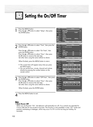 Page 102102
1
Press the MENU button. 
Press the ▲or ▼button to select “Setup”, then press 
the ENTER button.
2
Press the ▲or ▼button to select “Time”, then press the
ENTER button. 
Press the ▲or ▼button to select “On Timer”, then 
press the ENTER button.
Press the ▲or ▼button to adjust “Hour”, then press 
the √button to move to the next step.
Set other items using the same method as above. 
When finished, press the MENU button to return.
•  The current time will appear every time you press 
the INFO button.
•...