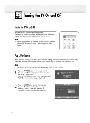 Page 36Turning the TV On and Off
36
Turning the TV On and Off
Press the POWER button on the remote control.
The TV will be turned on and you will be able to use its features.
You can also use the Power button on the front of the TV.
Note
•If your TV isn’t turned on when the POWER button is pressed:
Press the 
MODEbutton to check if the TV mode has been
chosen
. 
Plug & Play Feature
When the TV is initially powered On, basic customer settings proceed automatically and subsequently:
Setting the language, checking...