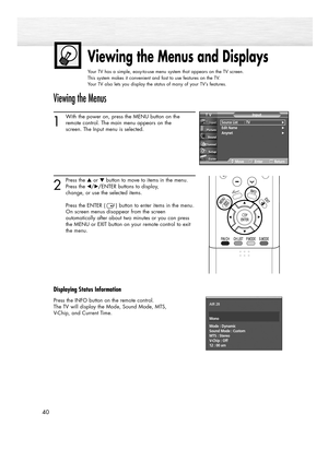 Page 4040
Viewing the Menus and Displays
Your TV has a simple, easy-to-use menu system that appears on the TV screen. 
This system makes it convenient and fast to use features on the TV. 
Your TV also lets you display the status of many of your TV’s features.
Viewing the Menus
1
With the power on, press the MENU button on the
remote control. The main menu appears on the 
screen. The Input menu is selected.
2
Press the ▲or ▼button to move to items in the menu.
Press the œ/√/ENTER buttons to display, 
change, or...