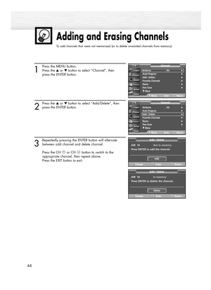 Page 4444
1
Press the MENU button.
Press the ▲or ▼button to select “Channel”, then
press the ENTER button.
2
Press the ▲or ▼button to select “Add/Delete”, then
press the ENTER button.
3
Repeatedly pressing the ENTER button will alternate
between add channel and delete channel.
Press the CH or CH button to switch to the 
appropriate channel, then repeat above.
Press the EXIT button to exit.
Adding and Erasing Channels
To add channels that were not memorized (or to delete unwanted channels from memory):
Antenna :...