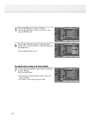 Page 5454
5
Press the ENTER button to return to “Mode”.
Press the ▲or ▼button to select “Color Tone”, then 
press the ENTER button.
6
Press the ▲or ▼button to select a particular option
(Cool2, Cool1, Normal, Warm1, or Warm2), then press 
the ENTER button.
Press the MENU button to exit.
Resetting the Picture Settings to the Factory Defaults
7
To return the factory defaults, select “Reset” by pressing
the ▲or ▼button. 
Press the ENTER button.
•The previously adjusted settings will be reset to the 
factory...