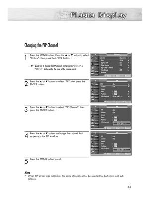 Page 6363
Changing the PIP Channel
1
Press the MENU button. Press the ▲or ▼button to select
“Picture”, then press the ENTER button. 
2
Press the ▲or ▼button to select “PIP”, then press the
ENTER button.
3
Press the ▲or ▼button to select “PIP Channel”, then
press the ENTER button. 
4 
Press the ▲or ▼button to change the channel that
appears in the PIP window.
5 
Press the MENU button to exit.
Note
•When PIP screen size is Double, the same channel cannot be selected for both main and sub
screens.
➤ ➤Quick way to...