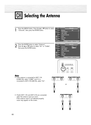 Page 80Selecting the Antenna
80
1
Press the MENU button. Press the ▲or ▼button to select
“Channel”, then press the ENTER button.
2
Press the ENTER button to select “Antenna”.
Press the ▲or ▼button to select “Air” or “Cable”, 
then press the ENTER button. 
Notes
•If the antenna is connected to ANT 1 IN 
(CABLE IN), select “CABLE” and if it is 
connected to ANT 2 IN (AIR IN), select “Air”.
•If both ANT 1 IN and ANT 2 IN are connected, 
select the antenna input you want.
If the antenna input is not selected...