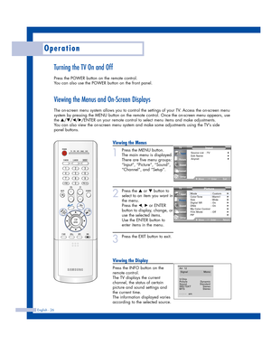 Page 26Viewing the Menus
1
Press the MENU button.
The main menu is displayed.
There are five menu groups:
“Input”, “Picture”, “Sound”,
“Channel”, and “Setup”.
2
Press the …or †button to
select to an item you want in
the menu. 
Press the 
œ, √or ENTER
button to display, change, or
use the selected items.
Use the ENTER button to
enter items in the menu.
3
Press the EXIT button to exit.
Viewing the Display
Press the INFO button on the
remote control. 
The TV displays the current
channel, the status of certain...