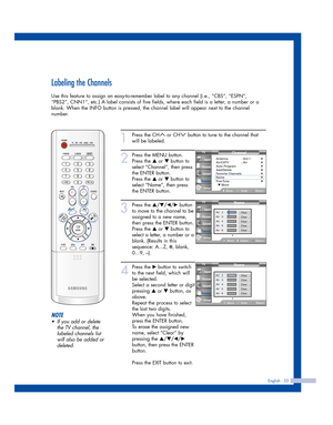 Page 33English - 33
Labeling the Channels
Use this feature to assign an easy-to-remember label to any channel (i.e., “CBS”, “ESPN”,
“PBS2”, CNN1”, etc.) A label consists of five fields, where each field is a letter, a number or a
blank. When the INFO button is pressed, the channel label will appear next to the channel
number.
1
Press the CH or CH button to tune to the channel that
will be labeled. 
2
Press the MENU button.
Press the 
…or †button to
select “Channel”, then press
the ENTER button.
Press the 
…or...