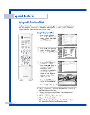 Page 54Special Features
Setting the My Color Control Mode
My Color Control allows users to adjust colors to according to their preferences, by adjusting
skin, sky, and grass tones using the predefined settings (“Blue”, “Green”, “Pink”, “Standard”,
“Custom”) without affecting other colors on the screen.
Using the Easy Control Menu
1
Press the MENU button.
Press the 
…or †button to
select “Picture”, then press
the ENTER button.
2
Press the …or †button to
select “My Color Control”,
then press the ENTER button.
3...