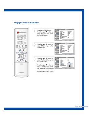 Page 61Changing the Location of the Sub Picture
English - 61
1
Press the MENU button.
Press the 
…or †button to
select “Picture”, then press
the ENTER button.
2
Press the …or †button to
select “PIP”, then press the
ENTER button.
3
Press the …or †button to
select “Position”, then press
the ENTER button.
Press the 
…or †button to
select a position you want,
then press the ENTER button.
Press the EXIT button to exit.
Picture
Mode : Standard√Color Tone :  Warm1√Size : Wide√Digital NR : On√DNIe : On√My Color...