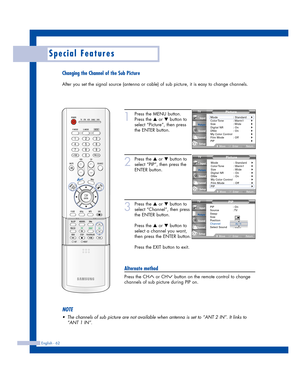 Page 62Changing the Channel of the Sub Picture
After you set the signal source (antenna or cable) of sub picture, it is easy to change channels.
English - 62
Special Features
1
Press the MENU button.
Press the 
…or †button to
select “Picture”, then press
the ENTER button.
2
Press the …or †button to
select “PIP”, then press the
ENTER button.
3
Press the …or †button to
select “Channel”, then press
the ENTER button.
Press the 
…or †button to
select a channel you want,
then press the ENTER button.
Press the EXIT...