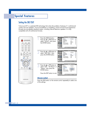 Page 64English - 64
Special Features
Setting the SRS TSXT
TruSurround XT is a patented SRS technology that solves the problem of playing 5.1 multichannel
content over two speakers. Trusurround delivers a compelling, virtual surround sound experience
through any two-speaker playback system, including internal television speakers. It is fully
compatible with all multichannel formats.
1
Press the MENU button.
Press the 
…or †button to
select “Sound”, then press
the ENTER button.
2
Press the …or †button to
select...