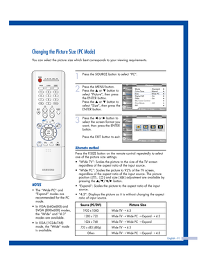 Page 91English - 91
Changing the Picture Size (PC Mode)
You can select the picture size which best corresponds to your viewing requirements.
1
Press the SOURCE button to select “PC”.
2
Press the MENU button.
Press the 
…or †button to
select “Picture”, then press
the ENTER button.
Press the 
…or †button to
select “Size”, then press the
ENTER button.
3
Press the œor √button to
select the screen format you
want, then press the ENTER
button.
Press the EXIT button to exit.
Alternate method
Press the P.SIZE button on...