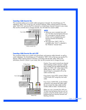 Page 17English - 17
Connecting a Cable Converter Box
This connection allows you to watch cable and premium channels. You should keep your TV
selected to “ANT 1 IN” so that you can use the TV features. When viewing premium channels,
select “ANT 2 IN” and tune the TV to channel 3 or 4 (whichever channel is vacant in your area),
then use the converter box to change channels. You will need two coaxial cables.
NOTES
•When you use a converter box with
your TV, there may be features that you
can not program using the...