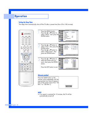 Page 38Setting the Sleep Timer
The sleep timer automatically shuts off the TV after a preset time (from 30 to 180 minutes).
English - 38
Operation
1
Press the MENU button.
Press the 
…or †button to
select “Setup”, then press the
ENTER button.
2
Press the …or †button to
select “Time”, then press the
ENTER button.
Press the 
…or †button to
select “Sleep Timer”, then
press the ENTER button.
3
Press the …or †button to
select the preset time you
want, then press the ENTER
button.
Press the EXIT button to exit....