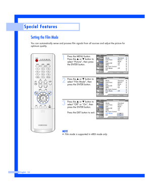 Page 54Setting the Film Mode
You can automatically sense and process film signals from all sources and adjust the picture for
optimum quality.
English - 54
Special Features
1
Press the MENU button.
Press the 
…or †button to
select “Picture”, then press
the ENTER button.
2
Press the …or †button to
select “Film Mode”, then
press the ENTER button.
3
Press the …or †button to
select “Off” or “On”, then
press the ENTER button.
Press the EXIT button to exit.
NOTE
•Film mode is supported in 480i mode only.
Picture
Mode...