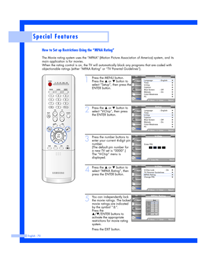 Page 70English - 70
Special Features
How to Set up Restrictions Using the “MPAA Rating”
The Movie rating system uses the “MPAA” (Motion Picture Association of America) system, and its
main application is for movies.
When the rating control is on, the TV will automatically block any programs that are coded with
objectionable ratings (either “MPAA Rating” or “TV Parental Guidelines”).
1
Press the MENU button.
Press the 
…or †button to
select “Setup”, then press the
ENTER button.
2
Press the …or †button to
select...