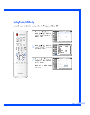 Page 75English - 75
Setting The On/Off Melody
A melody sound can be set to come on when the TV is powered On or Off.
1
Press the MENU button.
Press the 
…or †button to
select “Setup”, then press the
ENTER button.
2
Press the …or †button to
select “Melody”, then press
the ENTER button.
3
Press the …or †button to
select “On”, then press the
ENTER button.
Press the EXIT button to exit
the menu.Setup
Language : English
Time
V-Chip
Caption
Blue Screen : Off
Melody : On
Color Weakness
PC
MoveEnterReturn
Input...