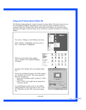 Page 79English - 79
Setting up Your PC Software (Based on Windows 98)
The Windows display-settings for a typical computer are shown below. The actual screens on your
PC will probably be different, depending upon your particular version of Windows and your
particular video card. However, even if your actual screens look different, the same basic setup
information will apply in almost all cases. (If not, contact your computer manufacturer or Samsung
Dealer.)
First, click on “Settings” on the Windows start menu....