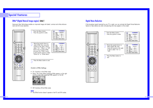 Page 2854
55
Special Features
DNIe
TM (Digital Natural Image engine) 
Samsung’s New Technology enables an improved image with detail, contrast and white enhance-
ment and 3D noise reduction.
1
Press the Menu button. 
Press the joystick to enter. 
2
Move the joystick down to
select DNIe, then move the 
joystick to the right or left to 
select “On”, “Demo” or “Off”.
Quick way to access DNIe: 
Just press the “DNIe” button  
on the remote control to select 
“DNIe On” or “DNIe Demo”.
3
Press the Menu button to...