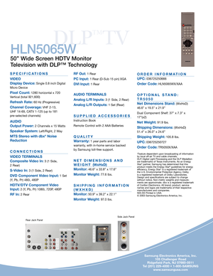 Page 4DLP
™
TV
SPECIFICATIONS
VIDEO
Display Device:
Single 0.8 inch Digital
Micro Device
Pixel Count:1280 horizontal x 720
Vertical (total 921,600)
Refresh Rate:60 Hz (Progressive)
Channel Coverage:VHF 2-13, 
UHF 14-69, CATV 1-125 (up to 181 
pre-selected channels)
AUDIO
Output Power: 
2 Channels x 15 Watts
Speaker System:Left/Right, 2 Way
MTS Stereo with dbx®Noise 
Reduction
CONNECTIONS
VIDEO TERMINALS
Composite Video In:
3 (1 Side, 
2 Rear)
S-Video In: 3 (1 Side, 2 Rear)
DVD Component Video Input:1 Set
(Y,...