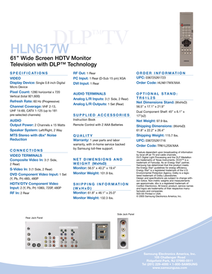 Page 4DLP
™
TV
SPECIFICATIONS
VIDEO
Display Device:
Single 0.8 inch Digital
Micro Device
Pixel Count:1280 horizontal x 720
Vertical (total 921,600)
Refresh Rate:60 Hz (Progressive)
Channel Coverage:VHF 2-13, 
UHF 14-69, CATV 1-125 (up to 181 
pre-selected channels)
AUDIO
Output Power: 
2 Channels x 15 Watts
Speaker System:Left/Right, 2 Way
MTS Stereo with dbx®Noise 
Reduction
CONNECTIONS
VIDEO TERMINALS
Composite Video In:
3 (1 Side, 
2 Rear)
S-Video In: 3 (1 Side, 2 Rear)
DVD Component Video Input:1 Set
(Y,...