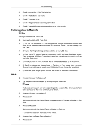 Page 105A: Check the polarities (+/-) of the batteries.
A: Check if the batteries are empty.
A: Check if the power is on.
A:
Check if the power cord is securely connected.
A: Check if a special fluorescent or neon lamp is on in the vicinity.
Problems related to MagicInfo  Note
Making a Bootable USB Flash Disk.
Q: Making a Bootable USB Flash Disk
A: 1) You can turn a common 512-MB or bigger USB storage media into a boot\
able disk
using a USB bootable disk creation tool. (For example, the HP USB Disk \
Storage...
