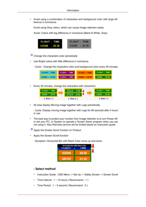 Page 113•
Avoid using a combination of characters and background color with large \
dif-
ference in luminance.
Avoid using Grey colors, which can cause Image retention easily.
Avoid: Colors with big difference in luminance (Black & White, Grey) Change the characters color periodically
• Use Bright colors with little difference in luminance. - Cycle : Change the characters color and background color every 30 minu\
tes • Every 30 minutes, change the characters with movement.
• All area display Moving image...