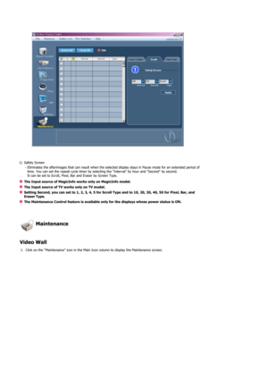 Page 431) Safety Screen - Eliminates the afterimages that can result when the selected display stays in Pause mode for an extended period of time. You can set the repeat cycle timer by selecting the Interval by hour and Second by second. 
It can be set to Scroll, Pixel, Bar and Eraser by Screen Type.
The Input source of MagicInfo works only on MagicInfo model. 
The Input source of TV works only on TV model. 
Setting Second, you can set to 1, 2, 3, 4, 5 for Scroll Type and to 10, 20, 30, 40, 50 for Pixel, Bar,...