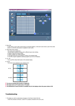 Page 441) Video Wall  - A Video Wall is a set of video screens that are connected together, so that each screen shows a part of the whole picture or so that the same picture is repeated on each screen.
2) Video Wall (Screen divider)  - The screen can be divided into. You can select a number of screens with a different layout when dividing. 
zSelect a mode from Screen divider. zSelect a display from Display Selection. zThe place will be set up by pressing a number in the selected mode.  zThe MDC program supplied...