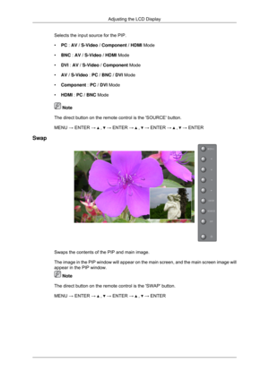 Page 51Selects the input source for the PIP.
•
PC : AV / S-Video / Component / HDMI Mode
• BNC :  AV / S-Video / HDMI Mode
• DVI :  AV / S-Video / Component Mode
• AV / S-Video : PC / BNC /  DVI Mode
• Component : PC / DVI Mode
• HDMI : PC / BNC Mode  Note
The direct button on the remote control is the SOURCE button.
MENU → ENTER →   ,   → ENTER →   ,   → ENTER →   ,   → ENTER
Swap Swaps the contents of the PIP and main image.
The image in the PIP window will appear on the main screen, and the main\
 screen...