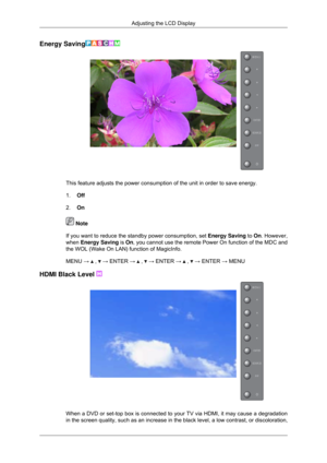 Page 77Energy Saving
This feature adjusts the power consumption of the unit in order to save \
energy.
1.
Off
2. On  Note
If you want to reduce the standby power consumption, set  Energy Saving to On. However,
when  Energy Saving  is On, you cannot use the remote Power On function of the MDC and
the WOL (Wake On LAN) function of MagicInfo.
MENU →   ,   → ENTER →   ,   → ENTER →   ,   → ENTER → MENU
HDMI Black Level  When a DVD or set-top box is connected to your TV via HDMI, it may cause\
 a degradation
in the...