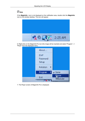 Page 90 Note
If the  MagicInfo  icon is not displayed on the notification area, double click the  MagicInfo
icon on the window desktop. The icon will appear. 6. Right-click on the MagicInfo Pro icon (the image will be inserted) \
and select Program -->
Player from the displayed menu.
7. The Player screen of MagicInfo Pro is displayed.Adjusting the LCD Display 