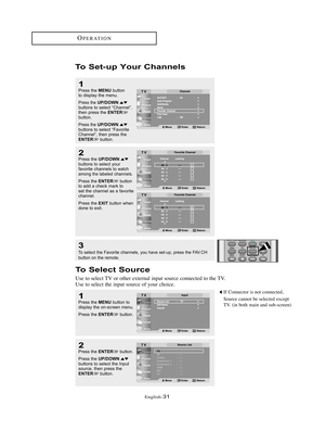 Page 34English-31
1Press the MENUbutton
to display the menu.
Press the UP/DOWNbuttons to select “Channel”,
then press the ENTERbutton. 
Press the UP/DOWNbuttons to select “Favorite
Channel”, then press the
ENTERbutton.
2Press the UP/DOWNbuttons to select your
favorite channels to watch
among the labeledchannels.
Press the 
ENTERbutton
to add a check mark to
set the channel as a favorite
channel.
Press the
EXITbutton when
done to exit.
To Set-up Your Channels
OPERATION
To Select Source
Use to select TV or other...