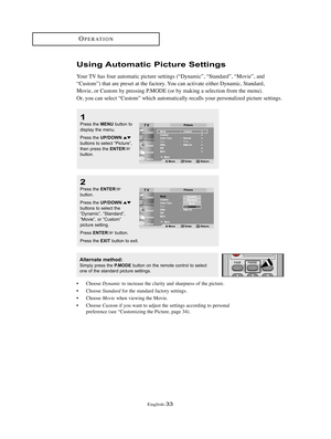 Page 36English-33
OPERATION
Using Automatic Picture Settings
Your TV has four automatic picture settings (“Dynamic”, “Standard”, “Movie”, and
“Custom”) that are preset at the factory. You can activate either Dynamic, Standard,
Movie, or Custom by pressing P.MODE (or by making a selection from the menu).
Or, you can select “Custom” which automatically recalls your personalized picture settings.
• Choose Dynamicto increase the clarity and sharpness of the picture.
• Choose 
Standardfor the standard factory...