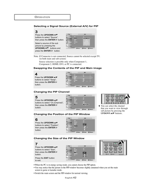 Page 45English-42
OPERATION
3
Press the UP/DOWNbuttons to select “Source”, 
then press the ENTERbutton.
Select a source of the sub 
picture by pressing the
UP/DOWNbuttons and
press the 
ENTERbutton.
Swapping the Contents of the PIP and Main imageSelecting a Signal Source (External A/V) for PIP
5
Press the UP/DOWNbuttons to select “Ch.(Channel)”,
then press the ENTERbutton.You can select the channel
that you want to view through
sub picture by pressing the
UP/DOWNbuttons.
Changing the PIP Channel
6
Press the...