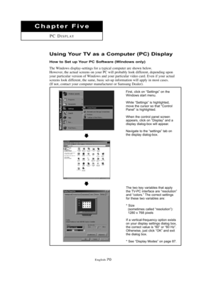 Page 73English-70
Chapter Five
PC DISPLAY
Using Your TV as a Computer (PC) Display
How to Set up Your PC Software (Windows only)
The Windows display-settings for a typical computer are shown below.
However, the actual screens on your PC will probably look different, depending upon
your particular version of Windows and your particular video card. Even if your actual
screens look different, the same, basic set-up information will apply in most cases.
(If not, contact your computer manufacturer or Samsung...