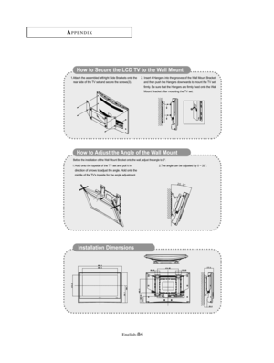 Page 87English-84
How to Secure the LCD TV to the Wall Mount 
How to Adjust the Angle of the Wall Mount 
1.Attach the assembled left/right Side Brackets onto the
rear side of the TV set and secure the screws(3). 
1. Hold onto the topside of the TV set and pull it in 
direction of arrows to adjust the angle. Hold onto the 
middle of the TV’s topside for the angle adjustment. 2.The angle can be adjusted by 0 ~ 20°.  2. Insert 4 Hangers into the grooves of the Wall Mount Bracket 
and then push the Hangers...