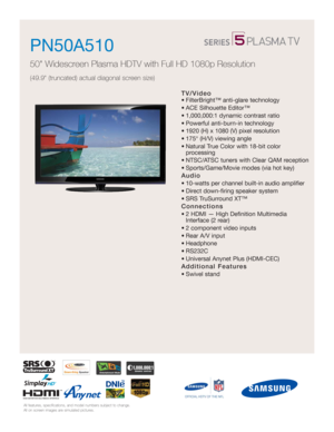 Page 1All features, specifications, and model numbers subject to change.
All on screen images are simulated pictures.
TV/Video
• FilterBright™ anti-glare technology
• ACE Silhouette Editor™
• 1,000,000:1 dynamic contrast ratio
• Powerful anti-burn-in technology
• 1920 (H) x 1080 (V) pixel resolution
• 175° (H/V) viewing angle
• Natural True Color with 18-bit color 
processing
• NTSC/ATSC tuners with Clear QAM reception
• Sports/Game/Movie modes (via hot key)
Audio
• 10-watts per channel built-in audio...