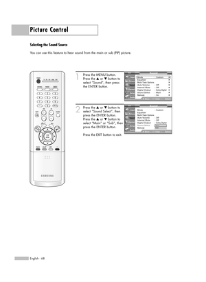 Page 68Picture Control
English - 68
Selecting the Sound Source
You can use this feature to hear sound from the main or sub (PIP) picture.
1
Press the MENU button.
Press the …or †button to
select “Sound”, then press
the ENTER button.
2
Press the …or †button to
select “Sound Select”, then
press the ENTER button.
Press the …or †button to
select “Main” or “Sub”, then
press the ENTER button.
Press the EXIT button to exit.
Sound
Mode : Custom√Equalizer√Multi-Track Options√Auto Volume :  Off√Internal Mute :...