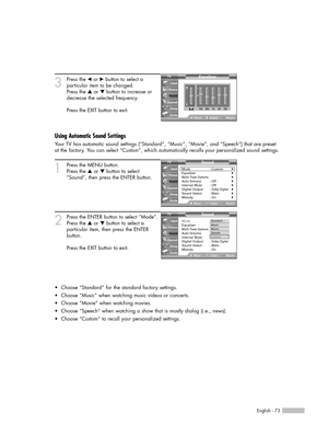 Page 73English - 73
3
Press the œor √button to select a
particular item to be changed.
Press the …or †button to increase or
decrease the selected frequency.
Press the EXIT button to exit.
Using Automatic Sound Settings
Your TV has automatic sound settings (“Standard”, “Music”, “Movie”, and “Speech”) that are preset
at the factory. You can select “Custom”, which automatically recalls your personalized sound settings.
1
Press the MENU button. 
Press the …or †button to select
“Sound”, then press the ENTER button....