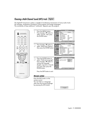 Page 75English - 75
Choosing a Multi-Channel Sound (MTS) track
The digital-TV transmission system is capable of simultaneous transmission of many audio tracks 
(for example, simultaneous translations of the program into foreign languages).
The availability of these additional “multitracks” depends upon the program.
1
Press the MENU button.
Press the …or †button to
select “Sound”, then press
the ENTER button.
2
Press the …or †button to
select “Multi-Track Options”,
then press the ENTER button.
3
Press the ENTER...