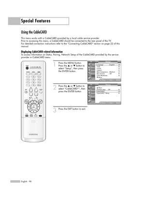 Page 98Special Features
English - 98
Using the CableCARD
This menu works with a CableCARD provided by a local cable service provider.
Prior to accessing this menu, a CableCARD should be connected to the rear panel of the TV.
For detailed connection instructions refer to the “Connecting CableCARD” section on page 22 of this
manual.
Displaying CableCARD related information
To access information on Status, Pairing, Network Setup of the CableCARD provided by the service
provider in CableCARD menu.
1
Press the MENU...