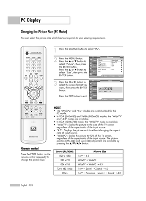 Page 128PC Display
English - 128
Changing the Picture Size (PC Mode)
You can select the picture size which best corresponds to your viewing requirements.
1
Press the SOURCE button to select “PC”.
2
Press the MENU button.
Press the …or †button to
select “Picture”, then press
the ENTER button.
Press the …or †button to
select “Size”, then press the
ENTER button.
3
Press the œor √button to
select the screen format you
want, then press the ENTER
button.
Press the EXIT button to exit.
NOTES
•The “WidePC” and “4:3”...