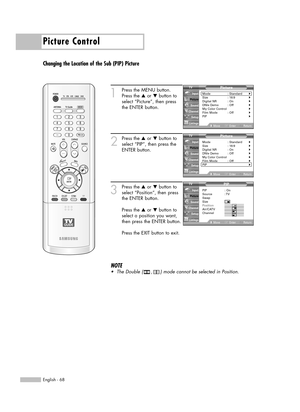 Page 68Picture Control
English - 68
Changing the Location of the Sub (PIP) Picture
1
Press the MENU button.
Press the …or †button to
select “Picture”, then press
the ENTER button.
2
Press the …or †button to
select “PIP”, then press the
ENTER button.
3
Press the …or †button to
select “Position”, then press
the ENTER button.
Press the …or †button to
select a position you want,
then press the ENTER button.
Press the EXIT button to exit.
Picture
Mode : Standard√Size : 16:9√Digital NR : On√DNIe Demo : Off√My Color...