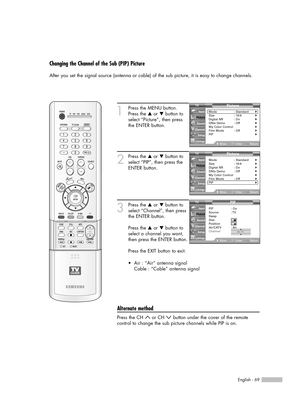 Page 69English - 69
Changing the Channel of the Sub (PIP) Picture
After you set the signal source (antenna or cable) of the sub picture, it is easy to change channels.
1
Press the MENU button.
Press the …or †button to
select “Picture”, then press
the ENTER button.
2
Press the …or †button to
select “PIP”, then press the
ENTER button.
3
Press the …or †button to
select “Channel”, then press
the ENTER button.
Press the …or †button to
select a channel you want,
then press the ENTER button.
Press the EXIT button to...