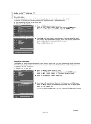 Page 42English-42
1.Press the MENU button to display the menu.
Press the … …
or † †
button to select “Setup”, then press the ENTERbutton.
Press the … …
or † †
button to select “PC”, then press the ENTERbutton.
2.Press the … …
or † †
button to select “Auto Adjustment”, then press the ENTERbutton.
The message “Auto Adjustment in progress. Please wait.” appears on the screen 
and the picture adjustments are automatically activated. 
Press the EXIT button to exit.
How to Auto Adjust
Use the Auto Adjust function to...